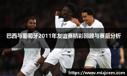 best365官网巴西与葡萄牙2011年友谊赛精彩回顾与赛后分析