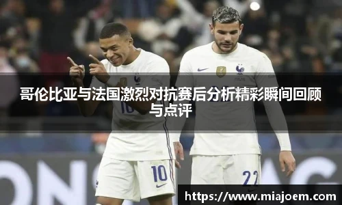 哥伦比亚与法国激烈对抗赛后分析精彩瞬间回顾与点评